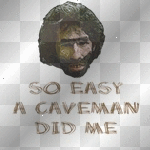 so easy a caveman did me...