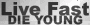 live fast, die young