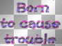 Born to Cause Trouble
