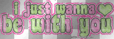 just want to b with u