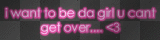 I want to be da girl u cant get over .... <3