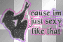 cause im sexy like that