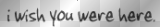 Wish you were here_4