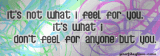It's Not What I Feel For You...