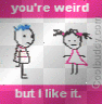 tehe weirdo