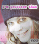 Im Prettier Than YOU!!!!!!! ^ ^