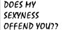 does my sexyness offend you