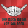 Too Much Metal for one Hand