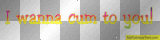 I Wanna Cum To You!