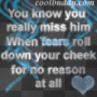 You know you really miss him when tears roll down your cheek for no reason at all