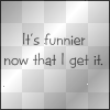 now its funnier