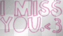 I miss you <3