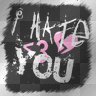 i hate you