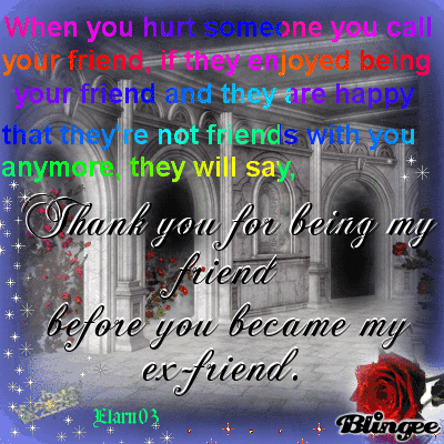 Immagine After You Hurt A Friend They Will Say Thank You For Being My Friend Before You Became My Ex Friend 118644233 Blingee Com I'll just pretend i'm fine, i'll act like i don't care. blingee com