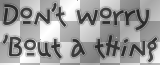 text black white outline DON'T WORRY 'BOUT A THING