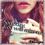 Someday You Will Miss me